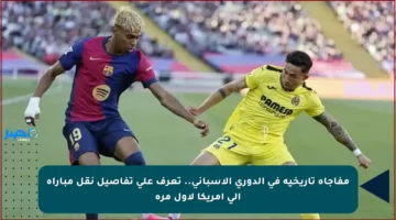 مفاجأة تاريخية في الدوري الإسباني.. تعرف على تفاصيل نقل مباراة إلى أمريكا لأول مرة